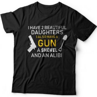 Футболка в подарок для папы с надписью "I have 2 beautiful daughters. I also have a gun, a shovel and an alibi"